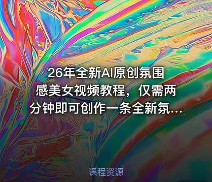 26年全新AI原创氛围感美女视频教程，仅需两分钟即可创作一条全新氛围感美女视频，快速起号涨粉
