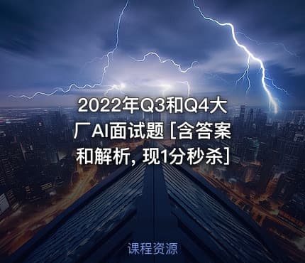 2022年Q3和Q4大厂AI面试题 [含答案和解析, 现1分秒杀]