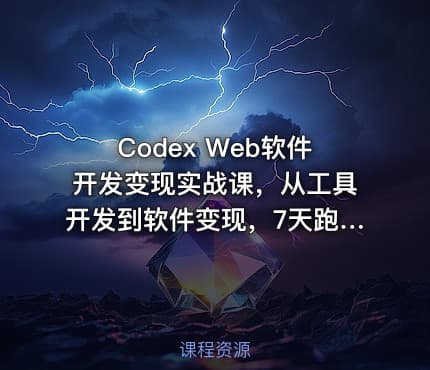 Codex Web软件开发变现实战课，从工具开发到软件变现，7天跑通AI软件开发变现闭环（完结）