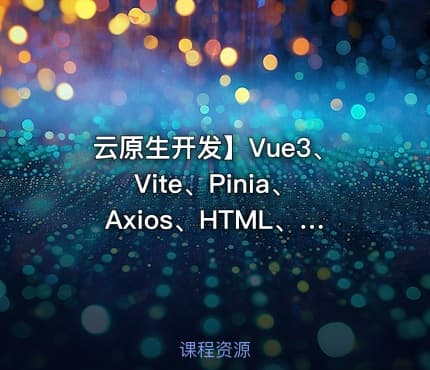 云原生开发】Vue3、Vite、Pinia、Axios、HTML、JS、CSS入门到项目实战