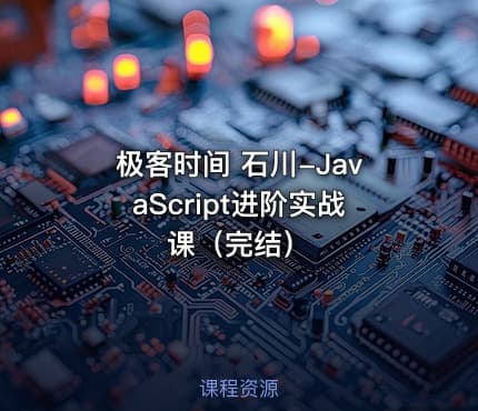 极客时间 石川-JavaScript进阶实战课(完结)