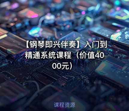 【钢琴即兴伴奏】入门到精通系统课程(价值4000元)