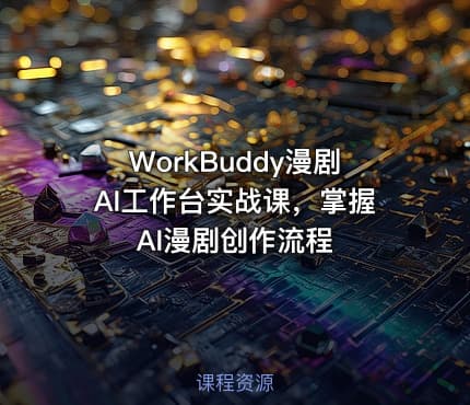 WorkBuddy漫剧AI工作台实战课,掌握AI漫剧创作流程