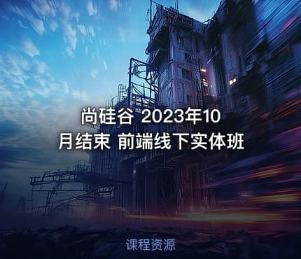 尚硅谷 2023年10月结束 前端线下实体班