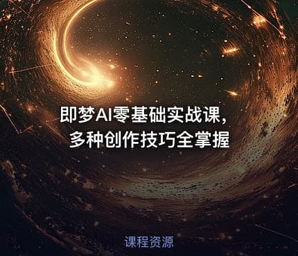 即梦AI零基础实战课,多种创作技巧全掌握